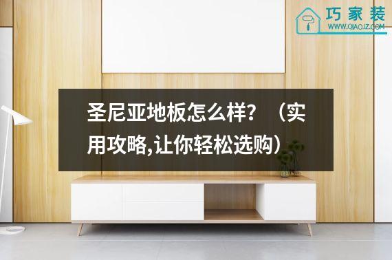 圣尼亚地板怎么样？（实用攻略,让你轻松选购）
