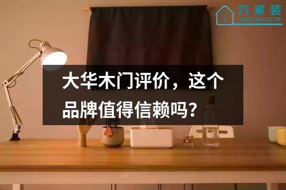 大华木门评价，这个品牌值得信赖吗？