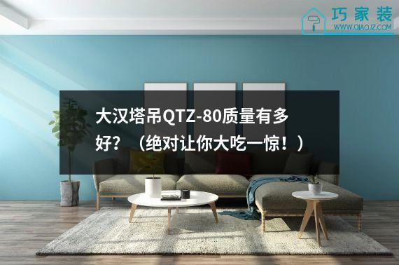 大汉塔吊QTZ-80质量有多好？（绝对让你大吃一惊！）