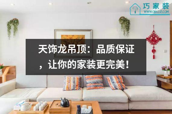 天饰龙吊顶：品质保证，让你的家装更完美！