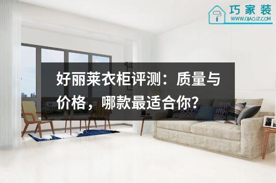 好丽莱衣柜评测：质量与价格，哪款最适合你？