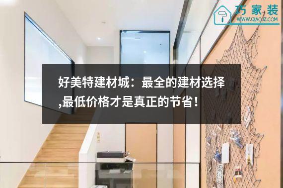 好美特建材城：最全的建材选择,最低价格才是真正的节省！