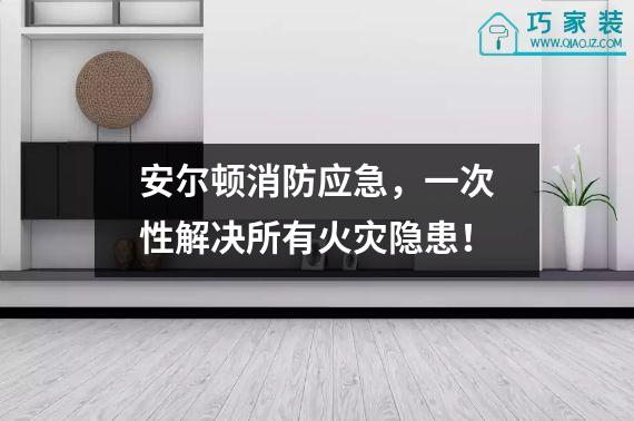 安尔顿消防应急，一次性解决所有火灾隐患！