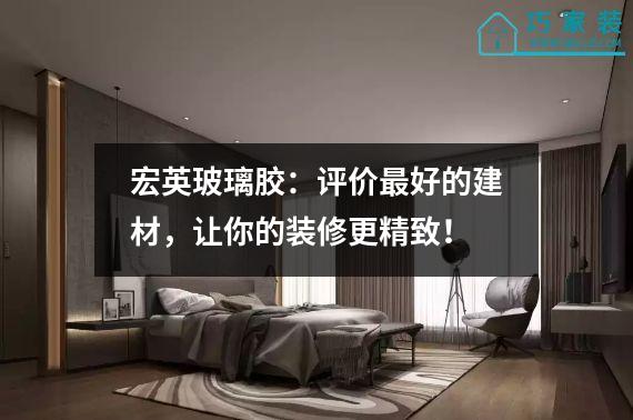 宏英玻璃胶：评价最好的建材，让你的装修更精致！