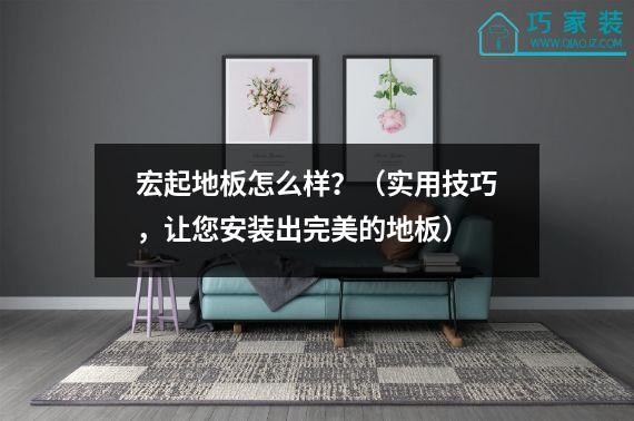 宏起地板怎么样？（实用技巧，让您安装出完美的地板）