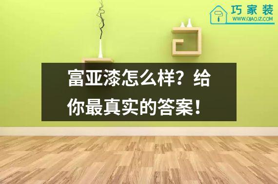 富亚漆怎么样？给你最真实的答案！