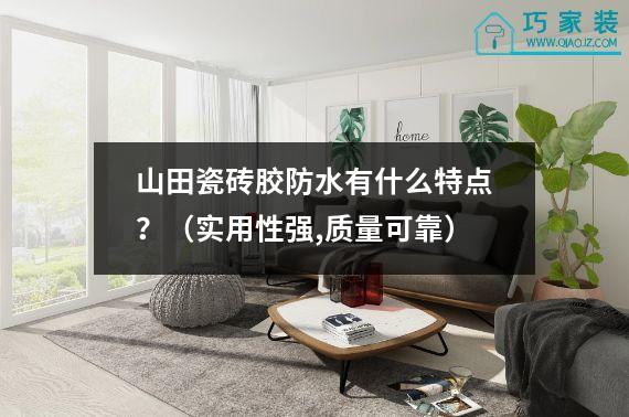 山田瓷砖胶防水有什么特点？（实用性强,质量可靠）