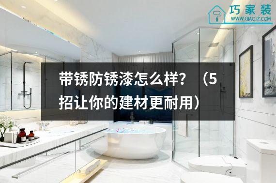 带锈防锈漆怎么样？（5招让你的建材更耐用）