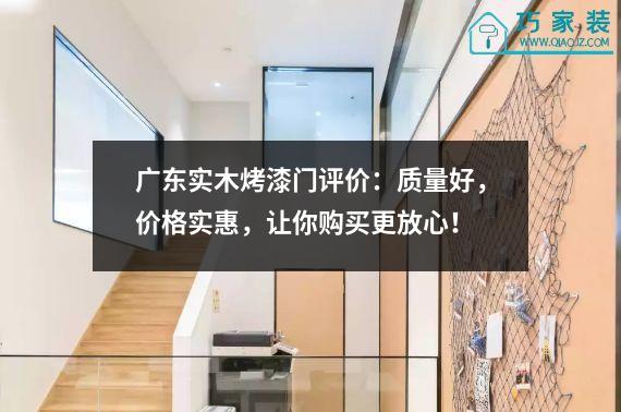 广东实木烤漆门评价：质量好，价格实惠，让你购买更放心！