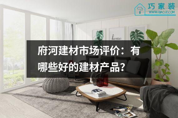 府河建材市场评价：有哪些好的建材产品？
