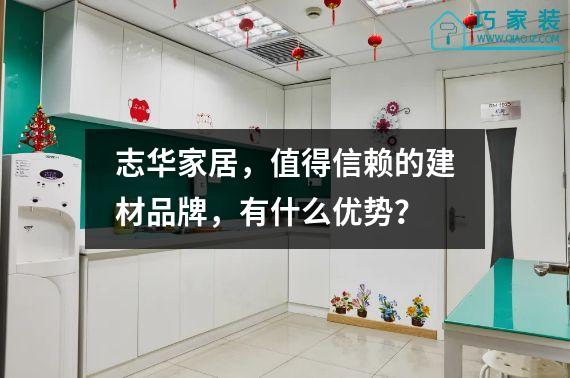 志华家居，值得信赖的建材品牌，有什么优势？