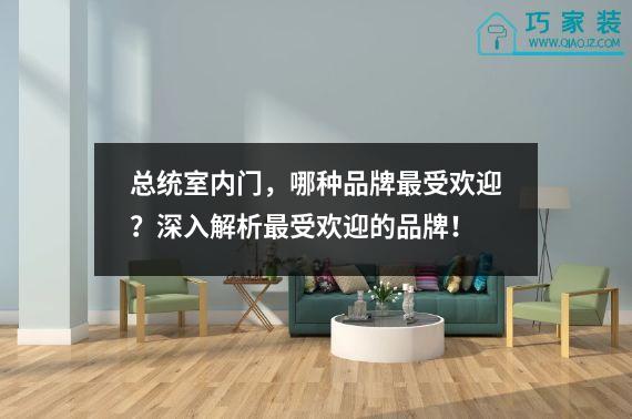 总统室内门，哪种品牌最受欢迎？深入解析最受欢迎的品牌！