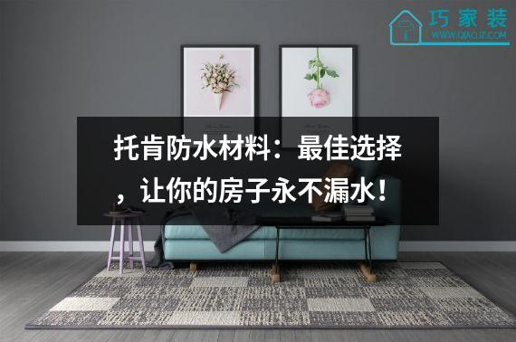 托肯防水材料：最佳选择，让你的房子永不漏水！