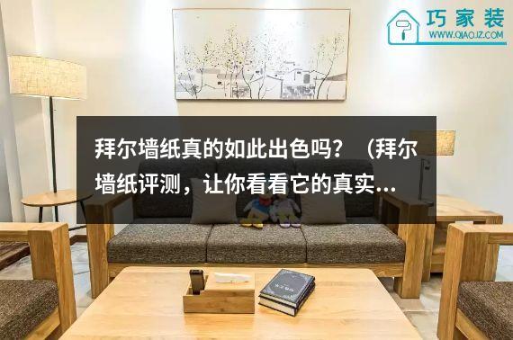 拜尔墙纸真的如此出色吗？（拜尔墙纸评测，让你看看它的真实效果）