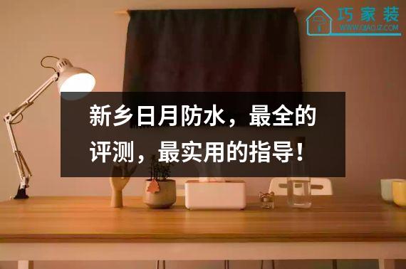 新乡日月防水，最全的评测，最实用的指导！