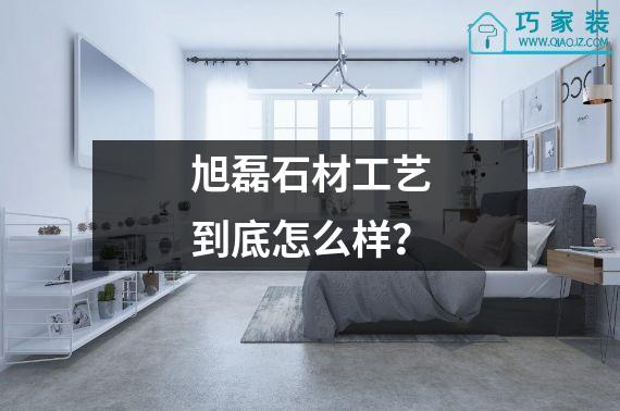 旭磊石材工艺到底怎么样？