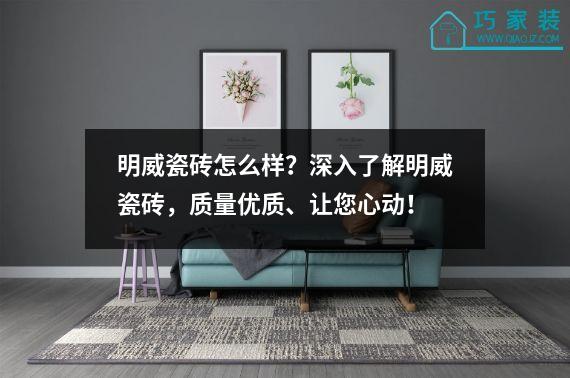 明威瓷砖怎么样？深入了解明威瓷砖，质量优质、让您心动！