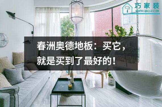 春洲奥德地板：买它，就是买到了最好的！