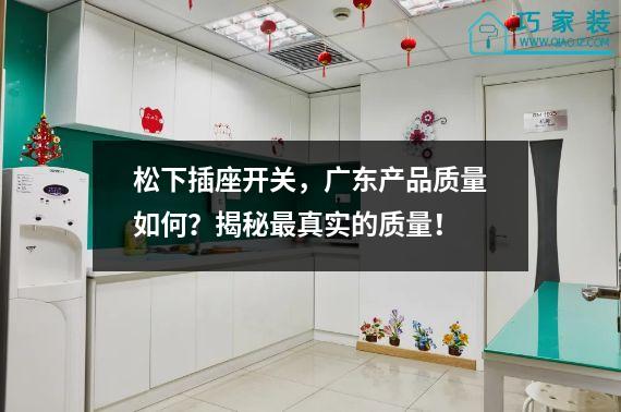 松下插座开关，广东产品质量如何？揭秘最真实的质量！