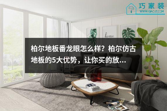 柏尔地板番龙眼怎么样？柏尔仿古地板的5大优势，让你买的放心！
