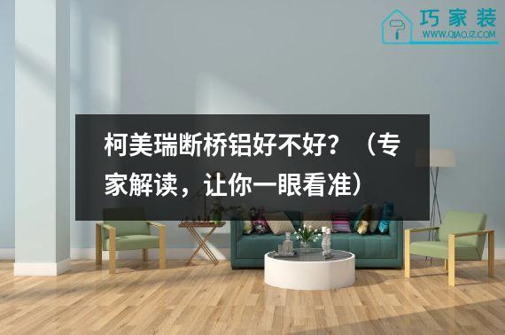 柯美瑞断桥铝好不好？（专家解读，让你一眼看准）