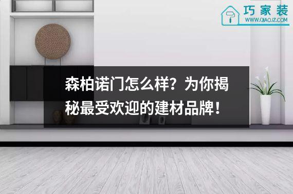 森柏诺门怎么样？为你揭秘最受欢迎的建材品牌！