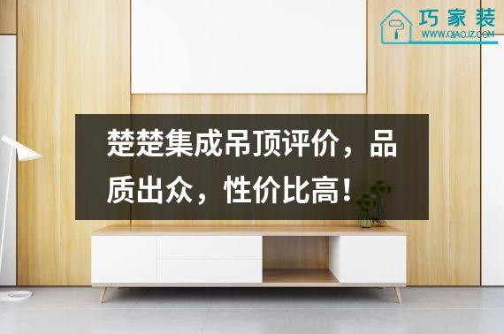 楚楚集成吊顶评价，品质出众，性价比高！