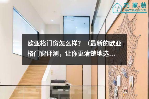 欧亚格门窗怎么样？（最新的欧亚格门窗评测，让你更清楚地选择）
