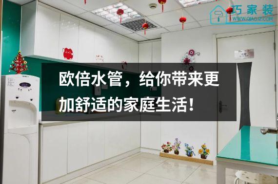 欧倍水管，给你带来更加舒适的家庭生活！