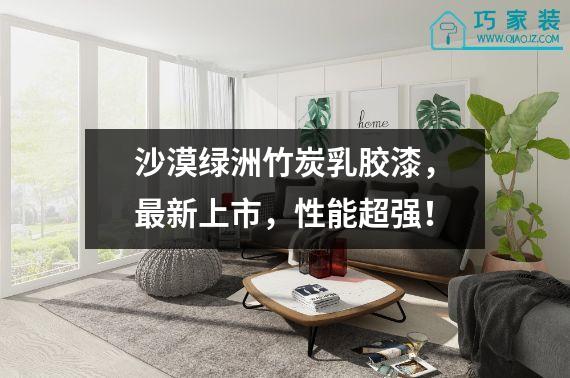沙漠绿洲竹炭乳胶漆，最新上市，性能超强！