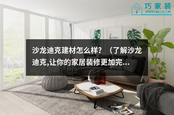 沙龙迪克建材怎么样？（了解沙龙迪克,让你的家居装修更加完美）