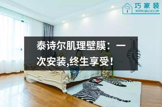 泰诗尔肌理壁膜：一次安装,终生享受！