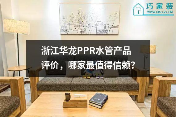 浙江华龙PPR水管产品评价，哪家最值得信赖？