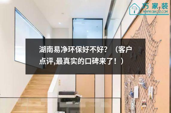 湖南易净环保好不好？（客户点评,最真实的口碑来了！）