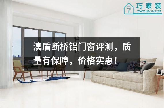 澳盾断桥铝门窗评测，质量有保障，价格实惠！