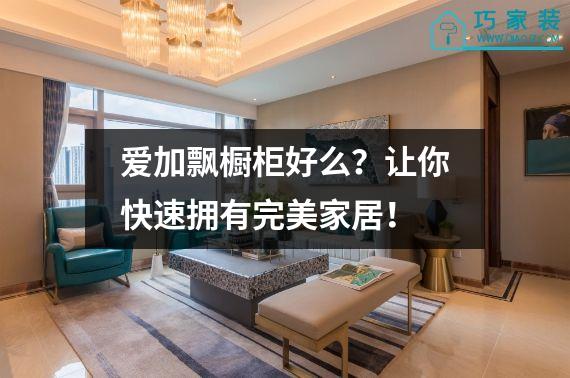 爱加飘橱柜好么？让你快速拥有完美家居！