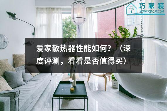 爱家散热器性能如何？（深度评测，看看是否值得买）