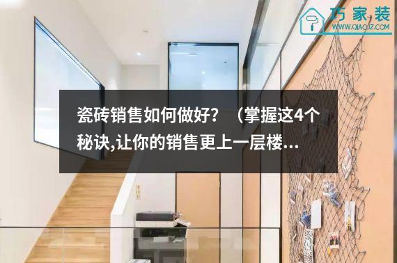 瓷砖销售如何做好？（掌握这4个秘诀,让你的销售更上一层楼）