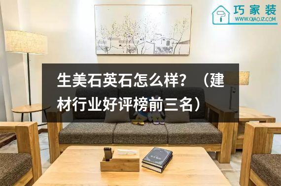 生美石英石怎么样？（建材行业好评榜前三名）