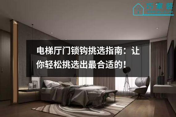 电梯厅门锁钩挑选指南：让你轻松挑选出最合适的！