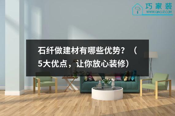 石纤做建材有哪些优势？（5大优点，让你放心装修）