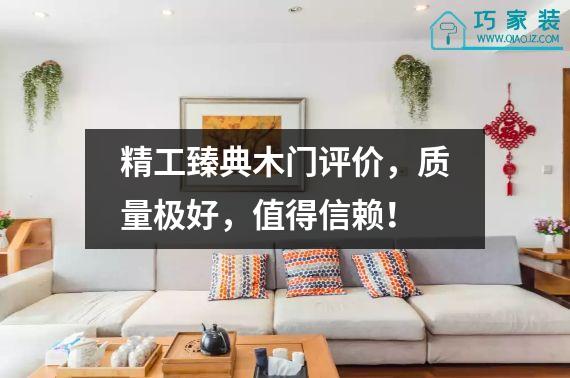 精工臻典木门评价，质量极好，值得信赖！