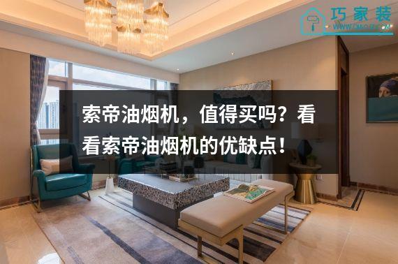 索帝油烟机，值得买吗？看看索帝油烟机的优缺点！
