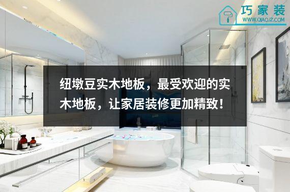 纽墩豆实木地板，最受欢迎的实木地板，让家居装修更加精致！