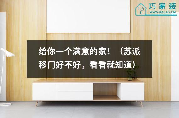 给你一个满意的家！（苏派移门好不好，看看就知道）