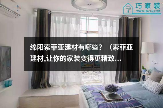 绵阳索菲亚建材有哪些？（索菲亚建材,让你的家装变得更精致）