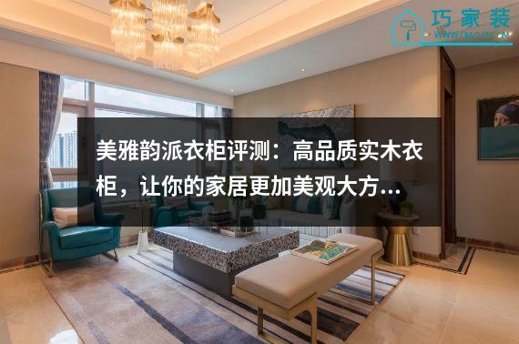 美雅韵派衣柜评测：高品质实木衣柜，让你的家居更加美观大方！