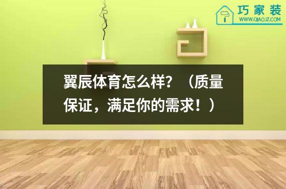 翼辰体育怎么样？（质量保证，满足你的需求！）