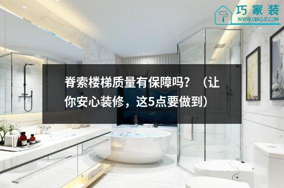 脊索楼梯质量有保障吗？（让你安心装修，这5点要做到）