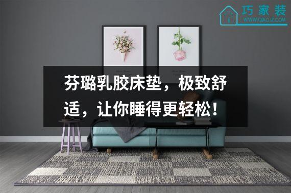 芬璐乳胶床垫，极致舒适，让你睡得更轻松！